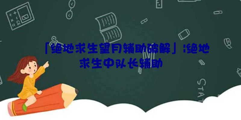 「绝地求生望月辅助破解」|绝地求生中队长辅助